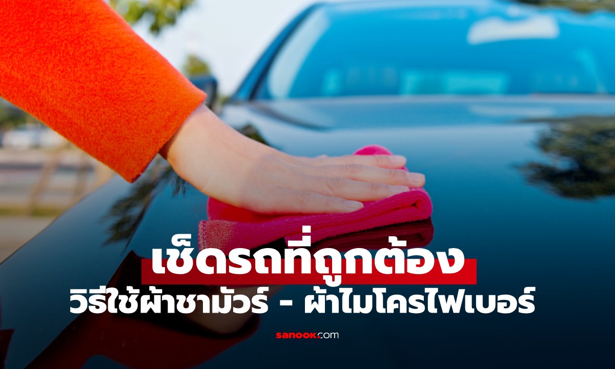 รู้จัก "ผ้าชามัวร์" vs "ผ้าไมโครไฟเบอร์" วิธีใช้งานอย่างถูกต้อง เช็ดรถเงาไม่เป็นรอย