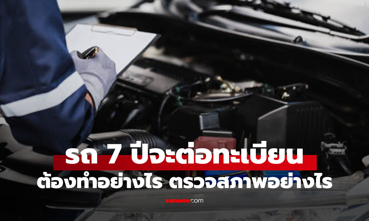 รถครบ 7 ปี ต้องตรวจสภาพก่อนต่อภาษี ทำอะไรบ้าง รู้ก่อนถูกหลอก
