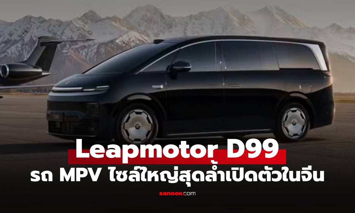 Leapmotor เปิดตัว "D99" MPV ไซส์ยักษ์ อัดแบต EREV ใหญ่สุดในโลก