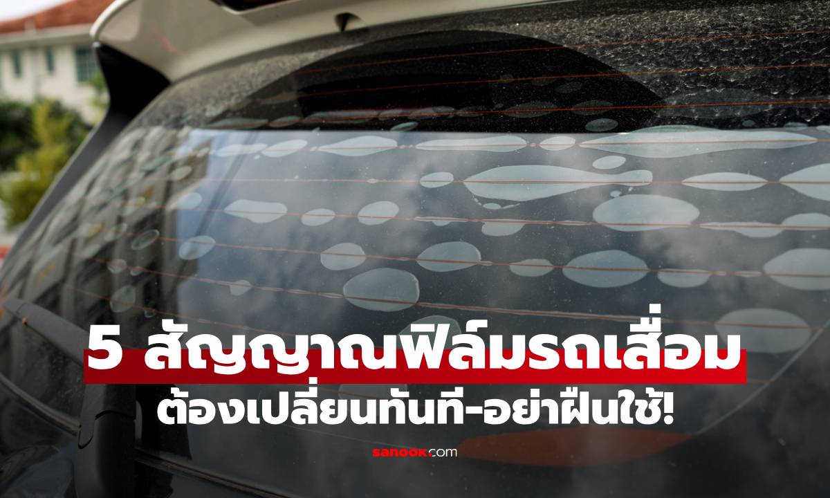 เช็ก 5 สัญญาณ ฟิล์มรถยนต์เสื่อม หมดอายุ ดูยังไง? ต้องเปลี่ยนทันที-อย่าฝืนใช้!