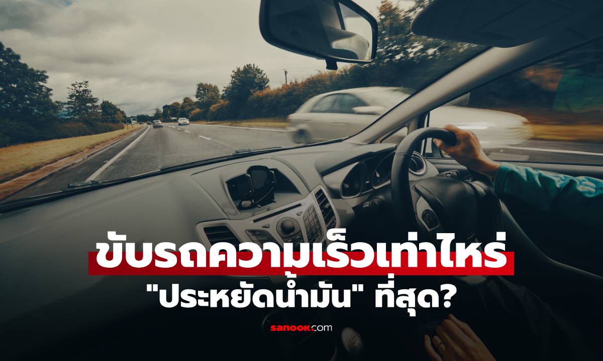 เฉลย! ขับรถความเร็วเท่าไหร่ ประหยัดน้ำมันที่สุด? พร้อมเทคนิคขับทางไกลให้ประหยัดเงิน