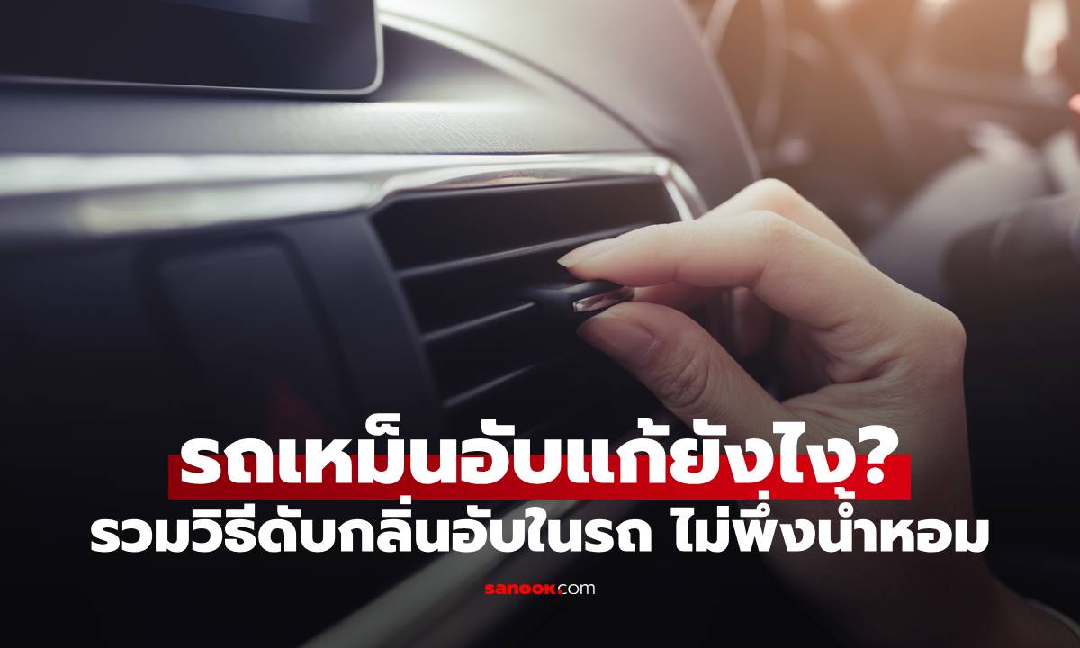 รถเหม็นอับแก้ยังไง? รวมวิธีดับกลิ่นอับในรถ ไม่พึ่งน้ำหอม ได้ผลชัวร์