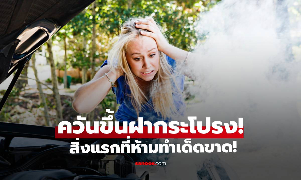 ควันขึ้นฝากระโปรง! "รถความร้อนขึ้น" สิ่งแรกที่ห้ามทำเด็ดขาด!
