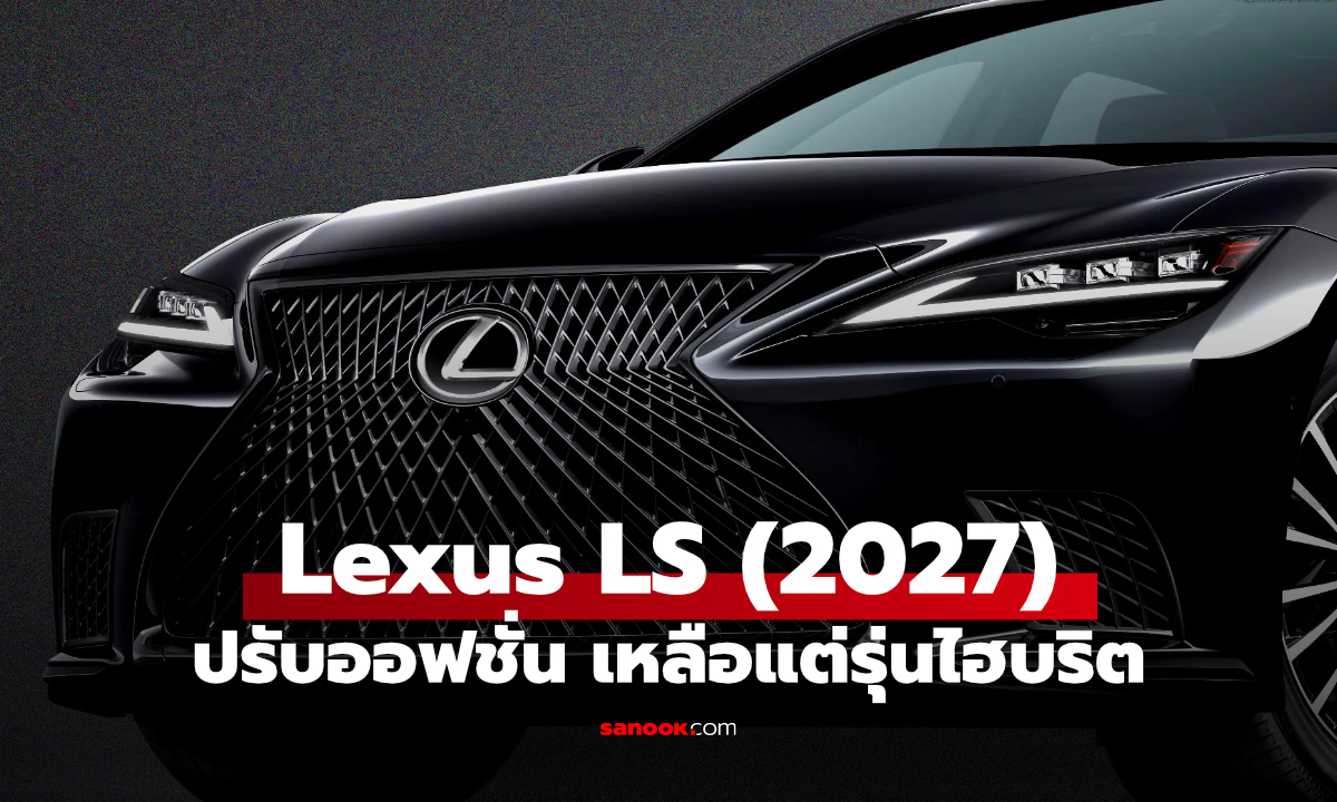 Lexus LS ยังไม่อำลาตลาด! รุ่นปี 2027 อัปเดตใหม่ เหลือเฉพาะขุมพลังไฮบริด
