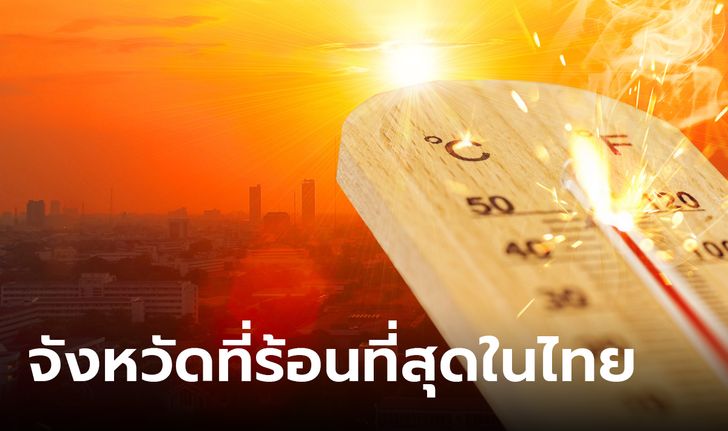 เผย จังหวัดที่ร้อนที่สุดในไทย ร้อนทุกตำบลทุกอำเภอ อบอ้าวที่สุดในประเทศ