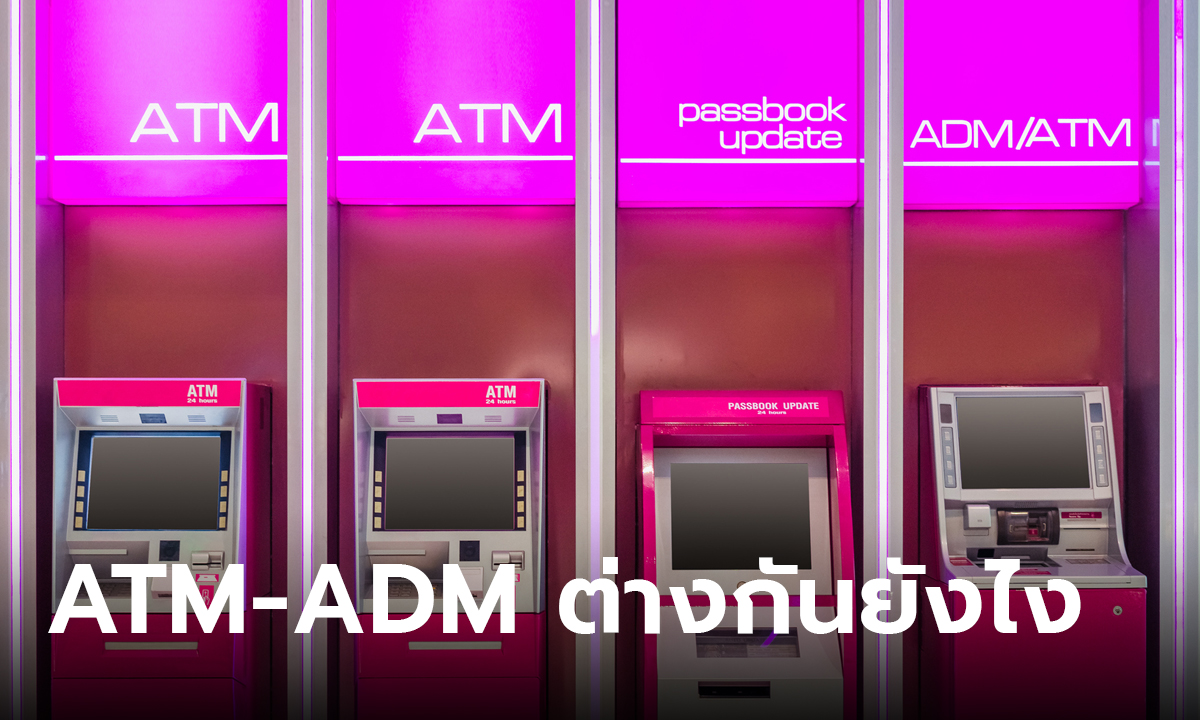 ไขข้อสงสัย ตู้ ATM กับ ADM แตกต่างกันยังไง จุดสังเกตเล็กๆ ที่ควรรู้