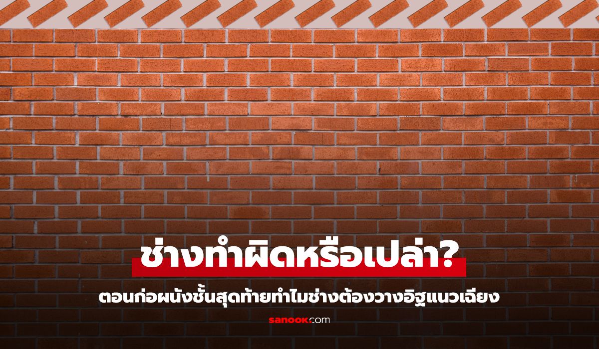 ไขข้อสงสัย ก่อผนังชั้นสุดท้ายทำไมต้องวางอิฐแนวเฉียง ไม่วางตรง ๆ ซะเลยล่ะ?