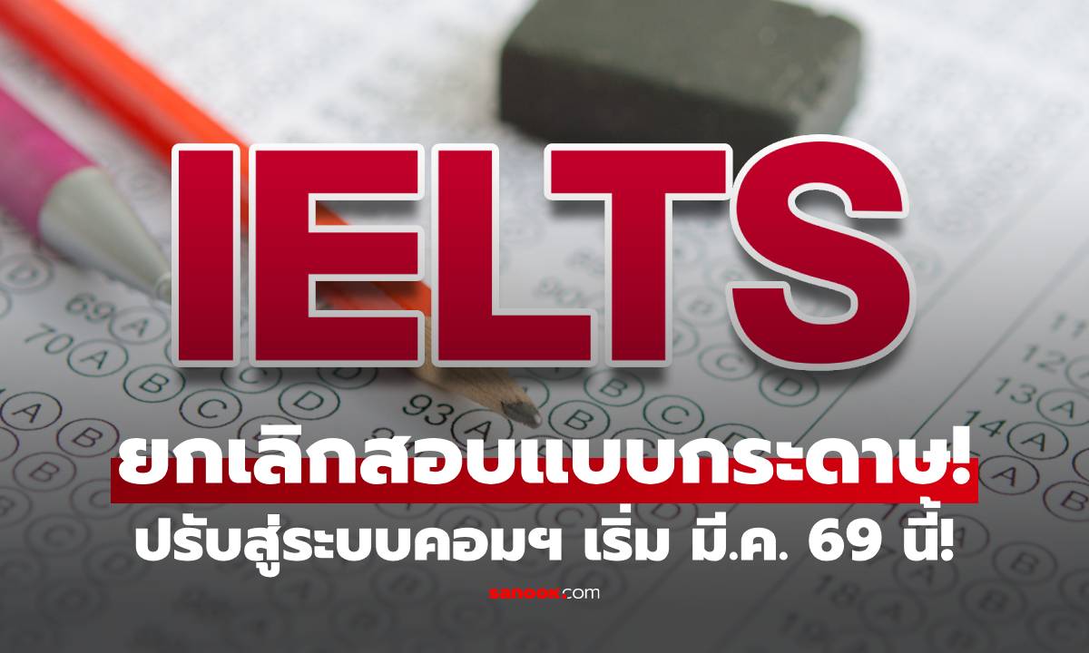 IELTS ยกเลิกการสอบแบบ "กระดาษ" ปรับสู่ระบบคอมฯเต็มรูปแบบ เริ่ม มี.ค. 69 นี้!
