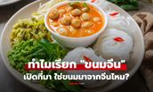 กินมาตั้งนานเพิ่งรู้! ทำไมเรียก "ขนมจีน" เกี่ยวอะไรกับจีน? เปิดหลักฐานชี้เพี้ยนมาจากคำนี้