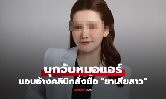 บุกจับ "หมอแอร์" แพทย์ตำรวจคนดัง แอบอ้างคลินิกสั่งซื้อ "ยาเสียสาว" มูลค่า 15 ล้าน