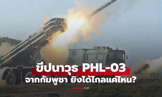 รู้จัก ขีปนาวุธ PHL-03 ของกัมพูชา ยิงได้ไกลแค่ไหน? พื้นที่ไหนในไทยเสี่ยงที่สุด