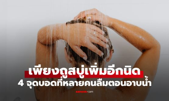 อาบน้ำอย่าลืม! ขัดถูตรง 4 "จุดบอด" ช่วยให้แข็งแรง-อ่อนเยาว์กว่าวัยนับ 10 ปี