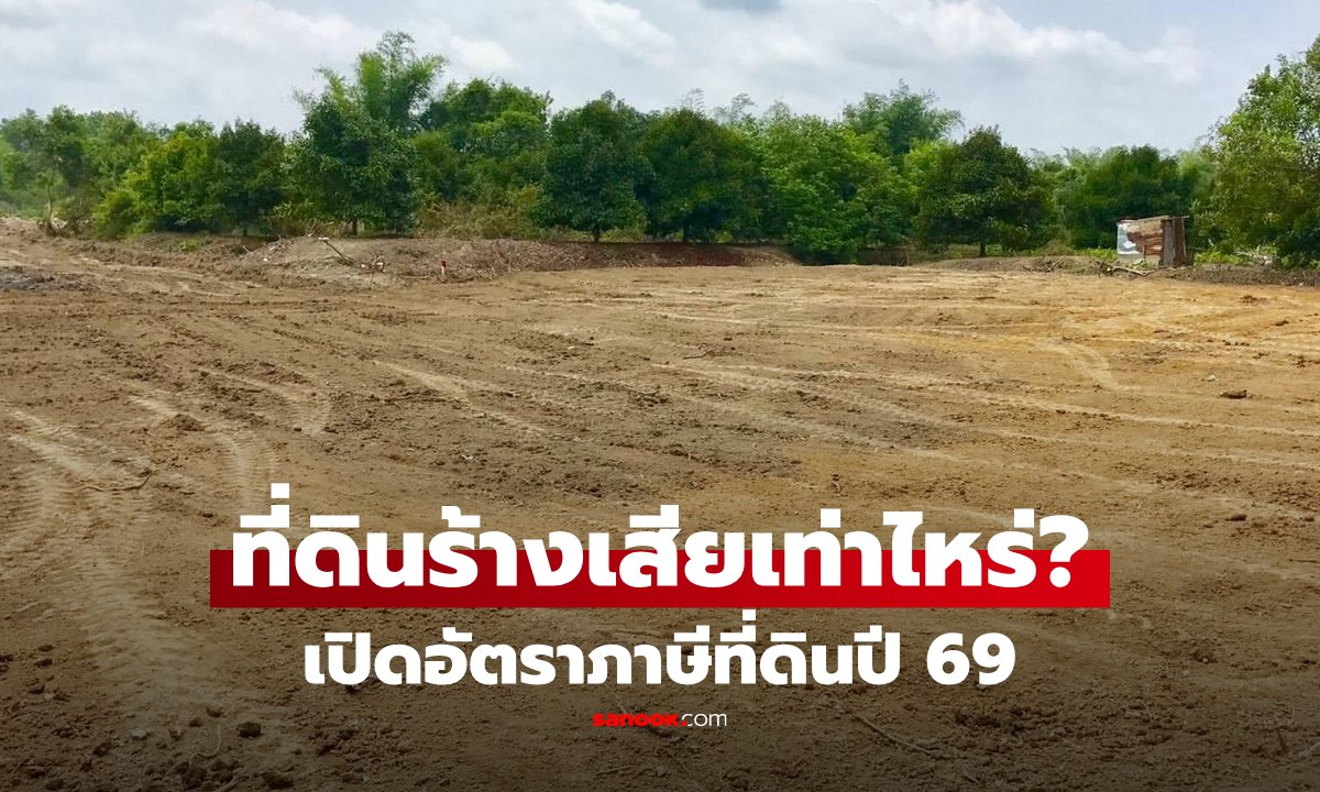 เปิดอัตราภาษีที่ดิน 2569 ครบ 4 ประเภท ปล่อยร้างจ่ายหนัก หลังจ่อปรับใช้ราคาใหม่