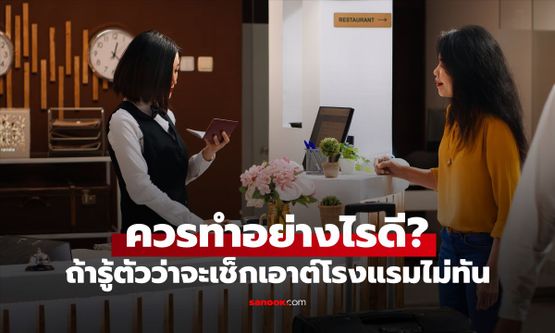 เช็กเอาต์ไม่ทัน ควรทำอย่างไร? ฟังคำตอบของโรงแรม เลทแค่ 5 นาทีพังทั้งชั้น!
