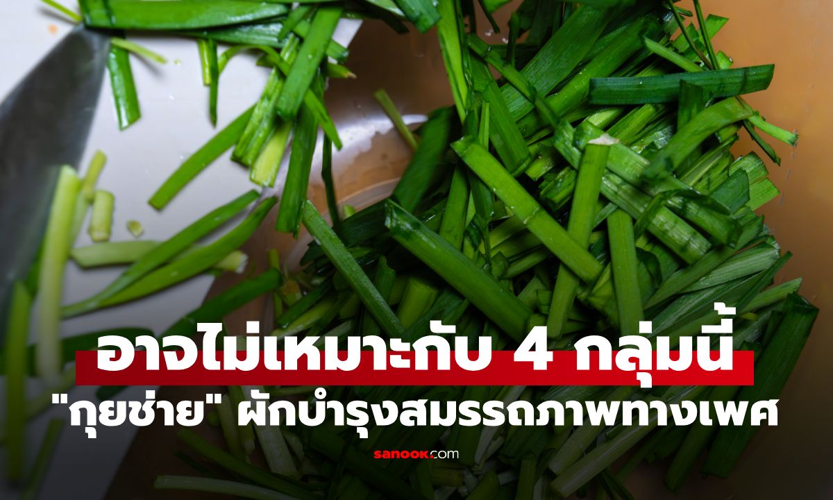 "กุยช่าย" เจ้าของฉายาผักบำรุงสมรรถภาพทางเพศ แต่อาจไม่เหมาะกับคน 4 กลุ่มนี้