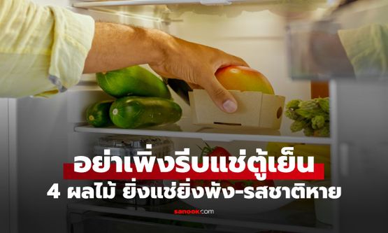หยุดทำด่วน! ซื้อมาจับแช่ตู้เย็นทันที เตือนผลไม้ 4 ชนิด ยิ่งแช่ยิ่งพัง-รสชาติหายหมด