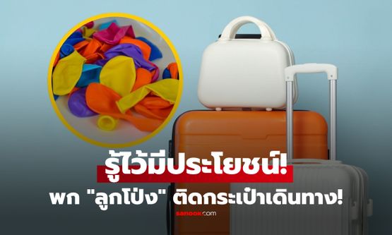 พก "ลูกโป่ง" ติดกระเป๋าเดินทาง! ทริกลับสุดล้ำ แก้ปัญหากวนใจของสายเที่ยวได้อยู่หมัด
