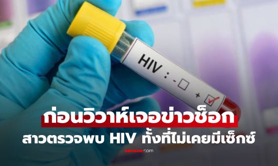 ชีวิตพลิก สาววัย 22 ช็อก ตรวจพบ HIV ก่อนวิวาห์ ทั้งที่ไม่เคยมีเซ็กซ์ พบต้นเหตุไม่คาดคิด!