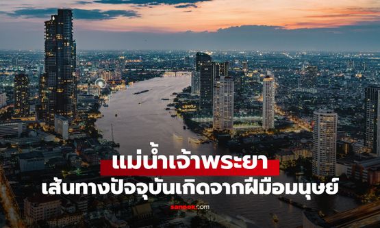 รู้หรือไม่ "แม่น้ำเจ้าพระยา" สายที่ไหลผ่านกรุงเทพในปัจจุบัน เกิดจากฝีมือมนุษย์
