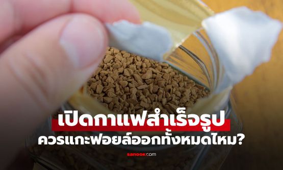 เปิดผิดมาตลอด! แบรนด์ดังเฉลย "กาแฟสำเร็จรูปแบบขวด" ฟอยล์ใต้ฝาควรแกะหมดไหม?