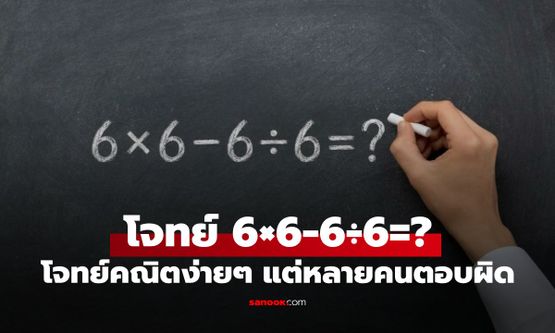 6×6−6÷6 ได้เท่าไร? โจทย์คณิตง่ายๆ แต่ทำคนเถียงกันทั่วโลก ทำไมคำตอบคือ 35