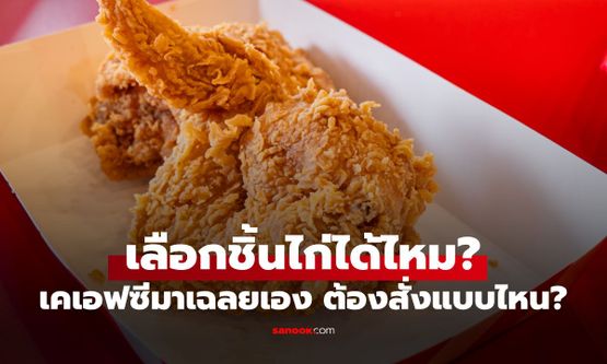 KFC เลือกชิ้นไก่ได้ไหม? ทำไมบางครั้งขอไม่ได้ ร้านมาเฉลยเอง! ต้องสั่งแบบไหน