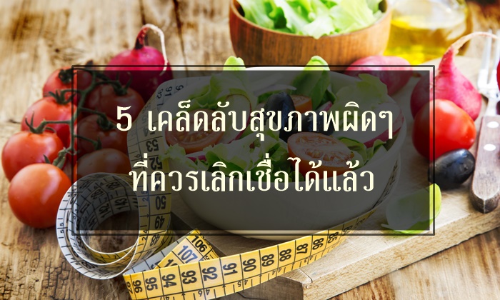 5 เคล็ดลับสุขภาพผิดๆ ที่ควรเลิกเชื่อได้แล้ว