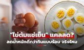 "ไข่ต้มแช่เย็น" แคลอรีน้อยกว่าแบบร้อน จริงไหม? เปิดความจริงก่อนกินเป็นเมนูลดน้ำหนัก