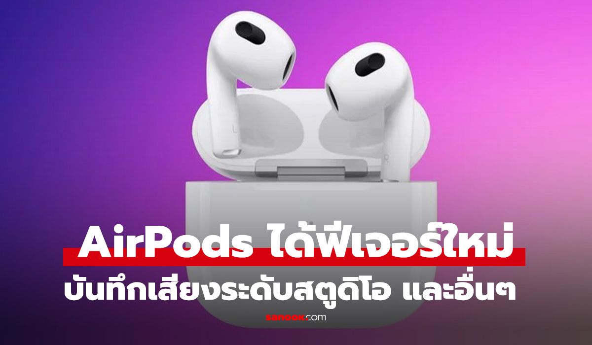 AirPods อัปเดตใหญ่ เปลี่ยนหูฟังเป็นไมค์ไร้สายคุณภาพสตูดิโอ และรีโมทกล้องในตัว
