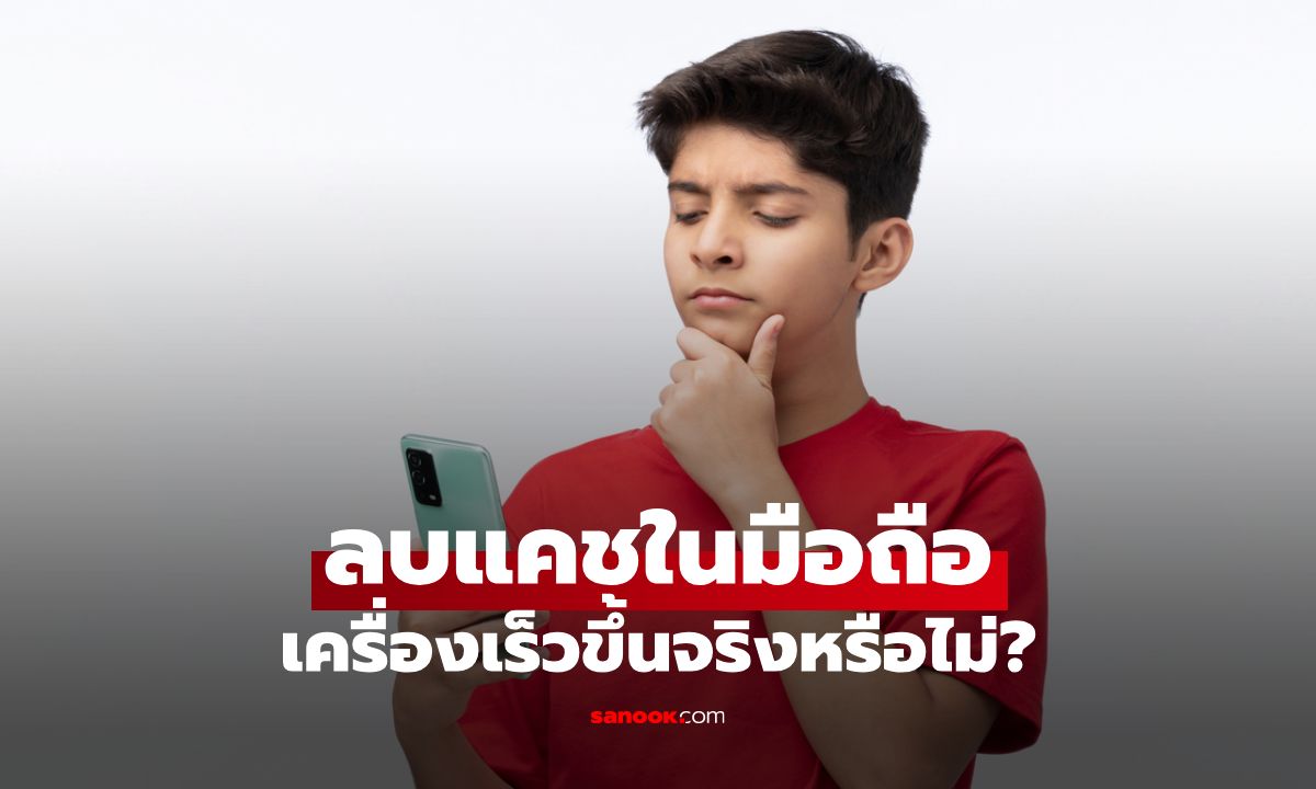 ไขข้อสงสัย ลบแคชแล้วโทรศัพท์เร็วขึ้นจริงไหม?