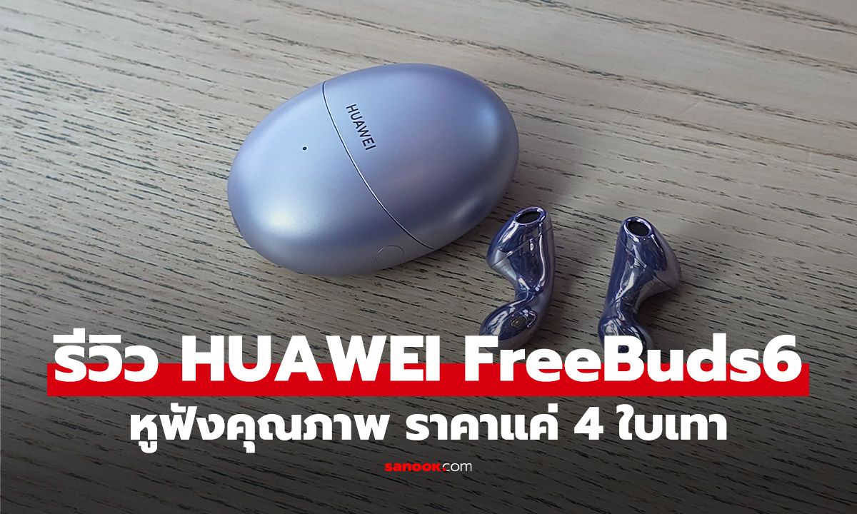 รีวิว HUAWEI FreeBuds 6 ปรับปรุงสู่ความสบาย รับได้ทุกงานฟังและคุย