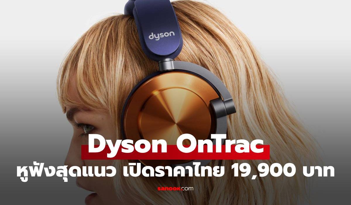 Dyson OnTrac หูฟัง ANC ตัวท็อป แบตอึด 55 ชม. ปรับแต่งตามใจ เริ่ม 19,990 บาท