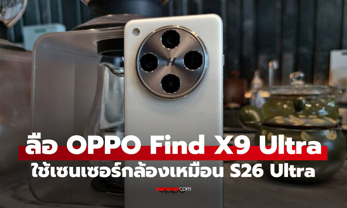 ลือ OPPO Find X9 Ultra อาจใช้เซ็นเซอร์ 200MP จาก Sony ตัวเดียวกับ Galaxy S26 Ultra