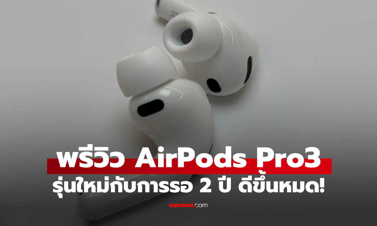 สัมผัสแรก AirPods Pro 3 หูฟังที่เปลี่ยนแปลงมากสุดตั้งแต่มีมันมา!