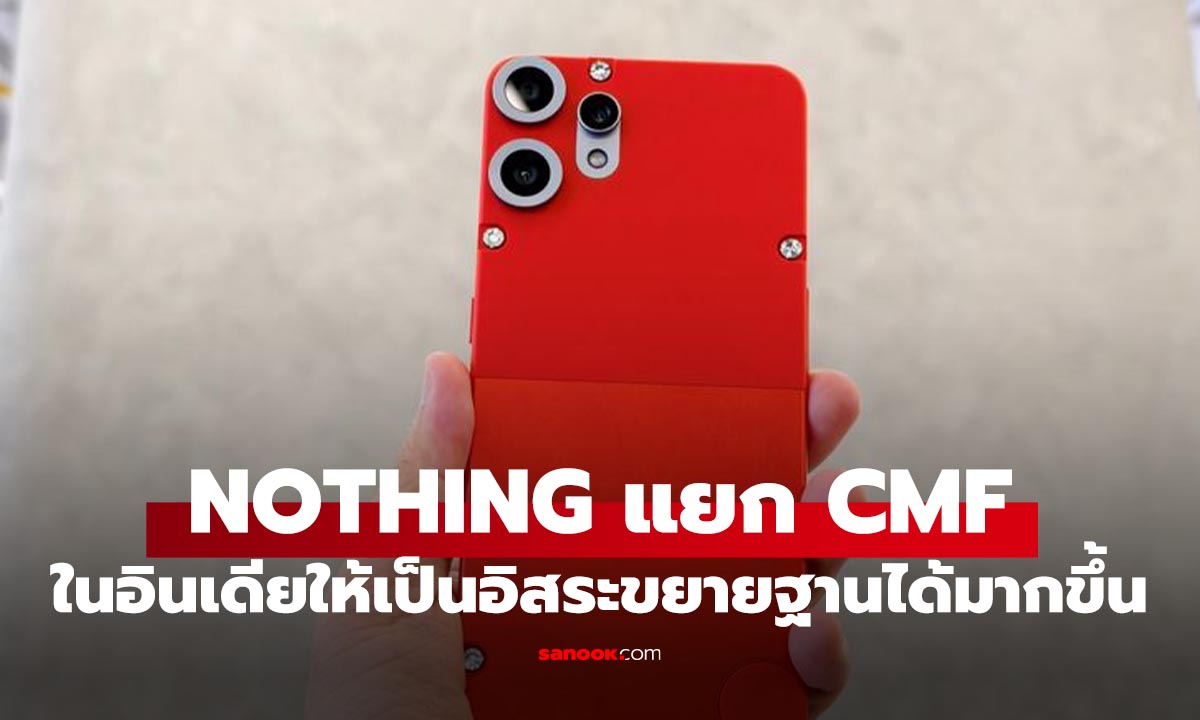 Nothing แยก CMF บริษัทลูกเป็นอิสระในอินเดีย พร้อมลงทุนเพิ่ม