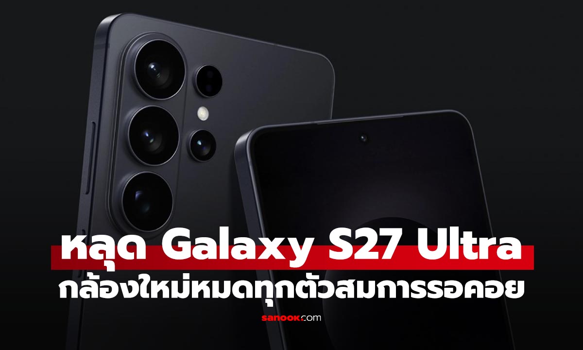 หลุด Galaxy S27 Ultra เปลี่ยนสเปกกล้องใหม่ยกเครื่อง เทพกว่าเดิม