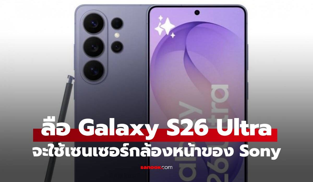 ลือ Galaxy S26 Ultra จะปรับกล้องหน้าเป็นของ Sony