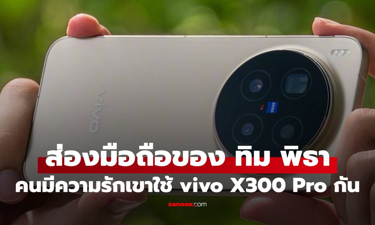 ส่อง vivo X300 Pro มือถือของคนมีความรักอย่าง ทิม พิธา