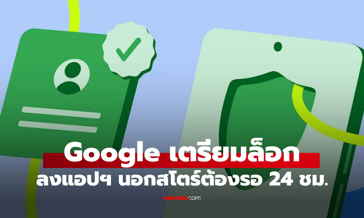 ปลอดภัยไว้ก่อน! Google เตรียมล็อก Sideloading ใหม่ ต้องรอ 24 ชม. ก่อนติดตั้ง เริ่ม ส.ค. นี้