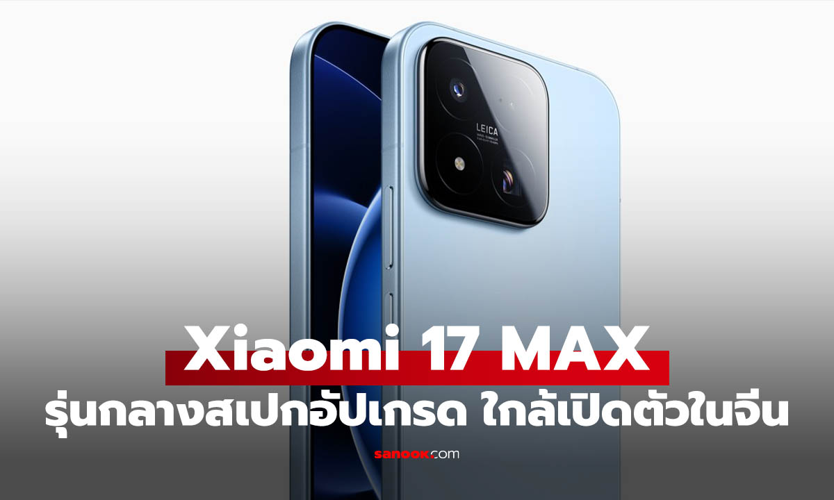 Xiaomi 17 Max ยืนยันเปิดตัวเดือนนี้ จอใหญ่ 6.9 นิ้ว พร้อมกล้อง Leica