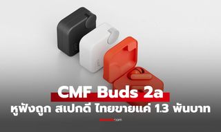 CMF Buds 2a หูฟังรุ่นคุ้มจาก Nothing เสียงจูนโดย Dirac มี ANC ราคาดีที่ 1,299 บาท