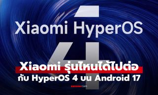 มือถือ Xiaomi รุ่นไหนได้ HyperOS 4 บน Android 17 เช็กเลย