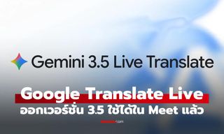Gemini 3.5 Live Translate มาแล้ว แปลเสียงพูดสดลื่นขึ้น รองรับ Google Translate และ Google Meet