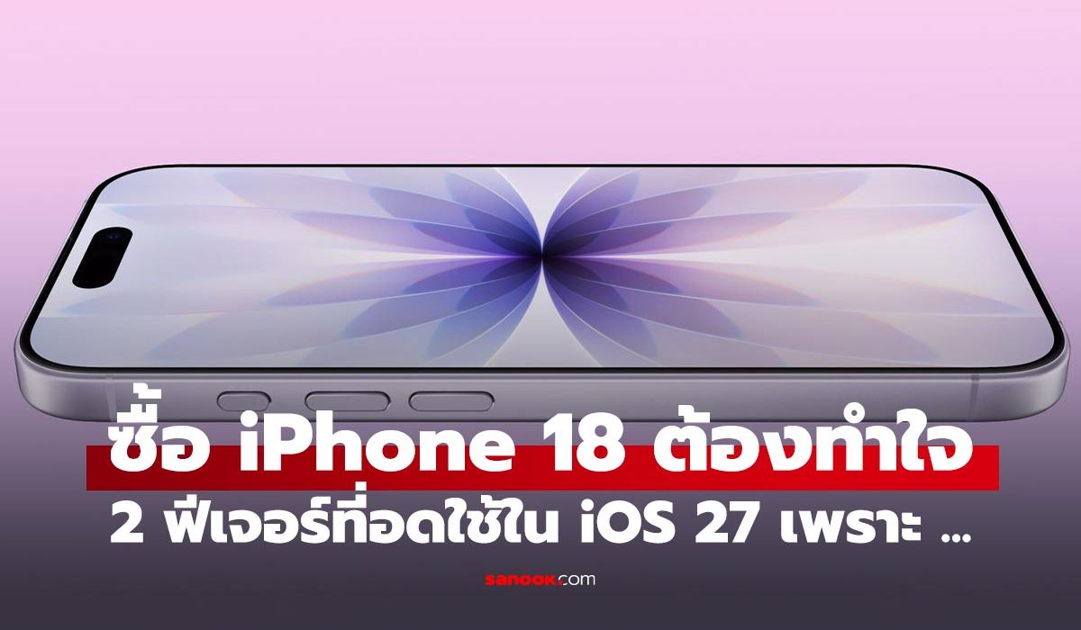 ซื้อ iPhone 18 ต้องรู้ อาจไม่ได้ใช้ 2 ฟีเจอร์ใหม่ใน iOS 27