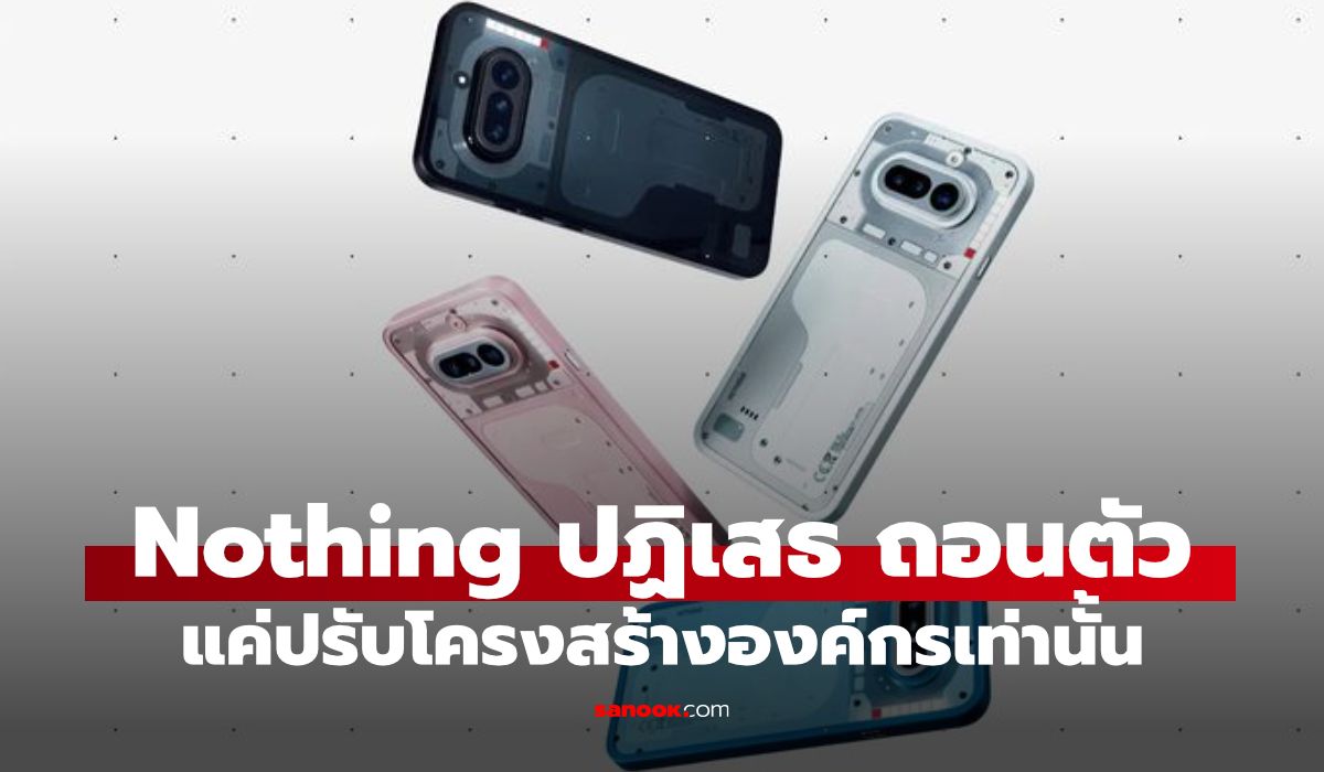 Nothing ปฏิเสธข่าวถอนตัว 12 ตลาด ยืนยันแค่ปรับโครงสร้างองค์กร