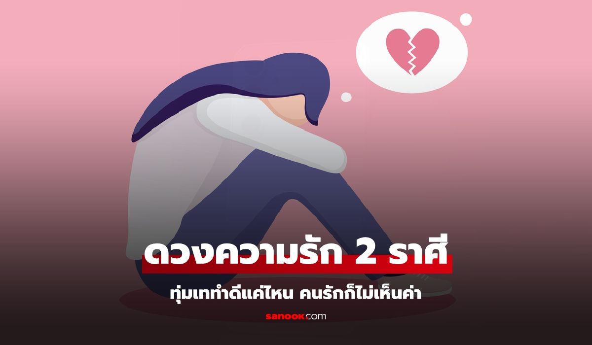 2 ราศี ทุ่มเททำดีแค่ไหน คนรักก็ไม่เห็นค่า