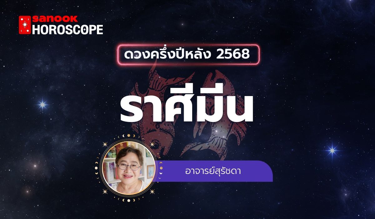 ดวงครึ่งปีหลัง 2568 ราศีมีน 16 มี.ค. - 12 เม.ย. โดย อาจารย์สุรัชดา