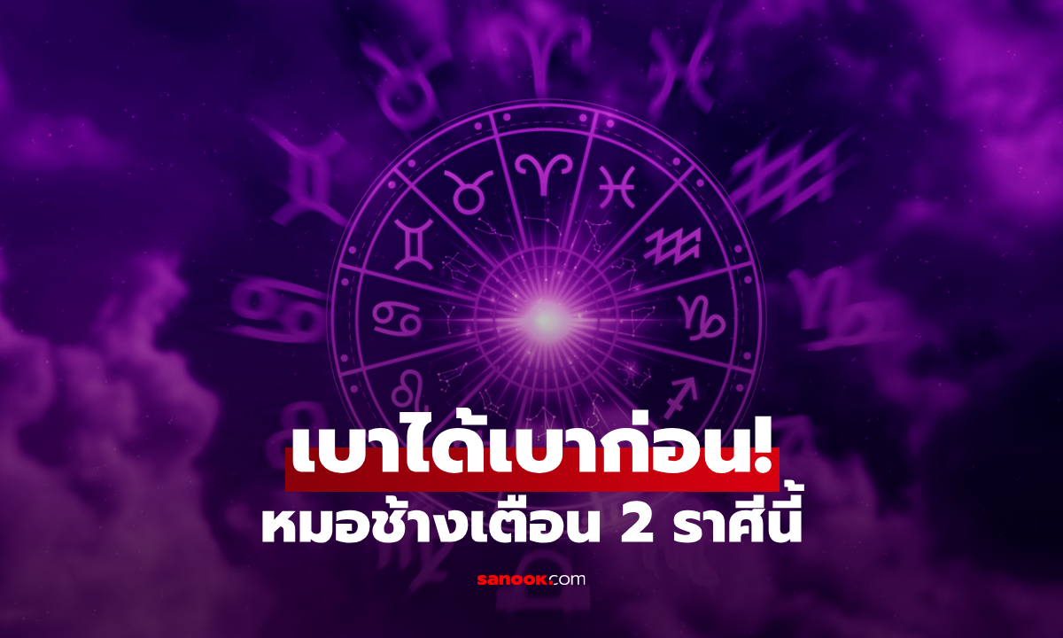 หมอช้าง เตือน 2 ราศี "เบาได้เบาก่อน" ทั้งเรื่องเงินและคำพูด ระวังสะดุดไม่รู้ตัว