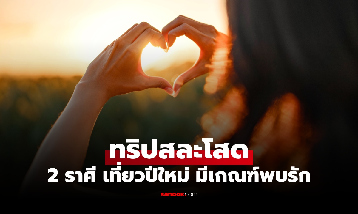 ภาพดวงความรักเปิดรับเต็มที่ 2 ราศี เที่ยวปีใหม่แล้วมีเกณฑ์ได้ “คนรู้ใจ”