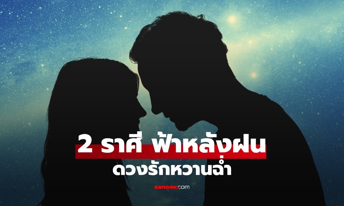 2 ราศี ดวงความรักพลิกฟื้น คนมีคู่หวานฉ่ำ คนโสดเจอคนถูกใจ